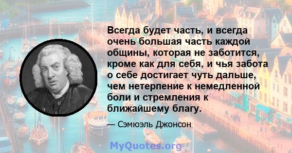 Всегда будет часть, и всегда очень большая часть каждой общины, которая не заботится, кроме как для себя, и чья забота о себе достигает чуть дальше, чем нетерпение к немедленной боли и стремления к ближайшему благу.