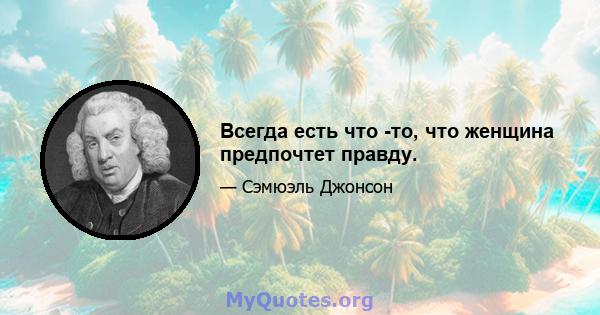 Всегда есть что -то, что женщина предпочтет правду.