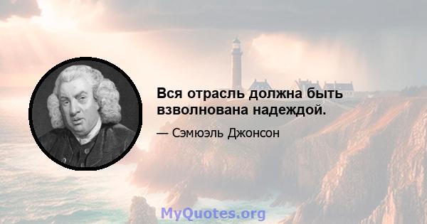 Вся отрасль должна быть взволнована надеждой.