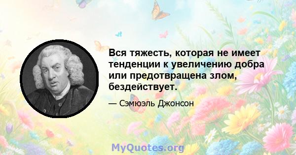 Вся тяжесть, которая не имеет тенденции к увеличению добра или предотвращена злом, бездействует.