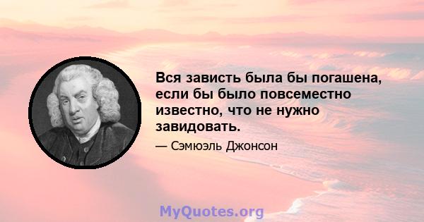 Вся зависть была бы погашена, если бы было повсеместно известно, что не нужно завидовать.