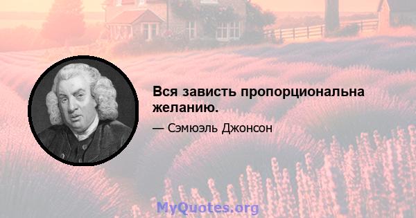 Вся зависть пропорциональна желанию.