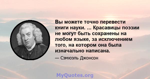 Вы можете точно перевести книги науки. ... Красавицы поэзии не могут быть сохранены на любом языке, за исключением того, на котором она была изначально написана.