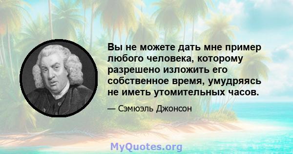 Вы не можете дать мне пример любого человека, которому разрешено изложить его собственное время, умудряясь не иметь утомительных часов.