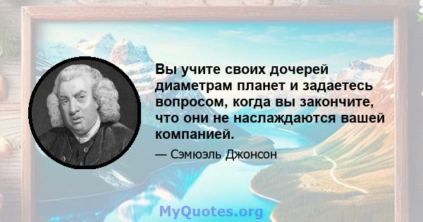 Вы учите своих дочерей диаметрам планет и задаетесь вопросом, когда вы закончите, что они не наслаждаются вашей компанией.