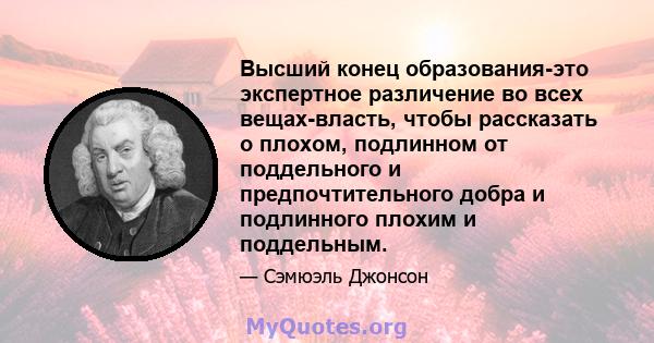 Высший конец образования-это экспертное различение во всех вещах-власть, чтобы рассказать о плохом, подлинном от поддельного и предпочтительного добра и подлинного плохим и поддельным.