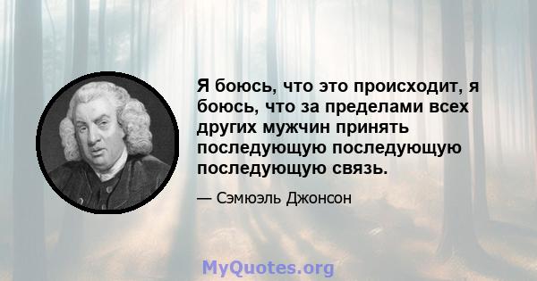 Я боюсь, что это происходит, я боюсь, что за пределами всех других мужчин принять последующую последующую последующую связь.