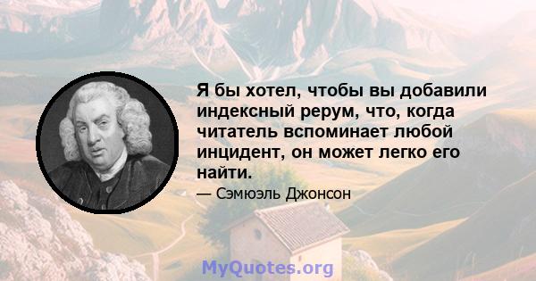 Я бы хотел, чтобы вы добавили индексный рерум, что, когда читатель вспоминает любой инцидент, он может легко его найти.