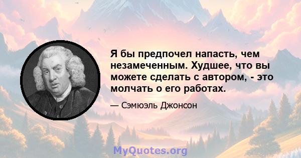 Я бы предпочел напасть, чем незамеченным. Худшее, что вы можете сделать с автором, - это молчать о его работах.