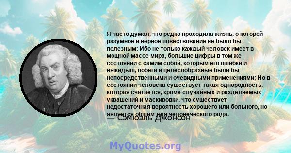 Я часто думал, что редко проходила жизнь, о которой разумное и верное повествование не было бы полезным; Ибо не только каждый человек имеет в мощной массе мира, большие цифры в том же состоянии с самим собой, которым