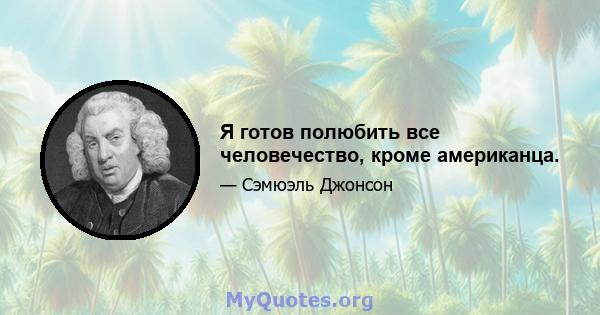 Я готов полюбить все человечество, кроме американца.