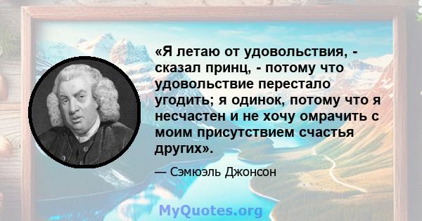 «Я летаю от удовольствия, - сказал принц, - потому что удовольствие перестало угодить; я одинок, потому что я несчастен и не хочу омрачить с моим присутствием счастья других».