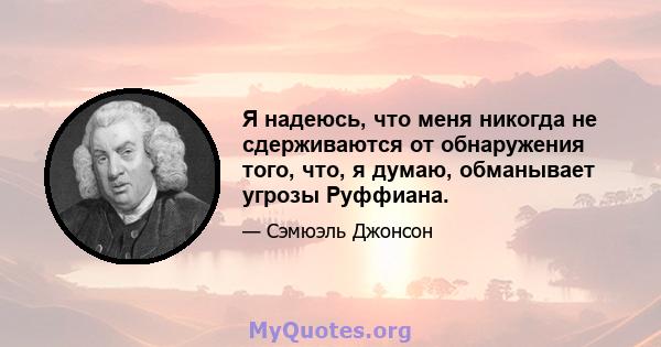 Я надеюсь, что меня никогда не сдерживаются от обнаружения того, что, я думаю, обманывает угрозы Руффиана.