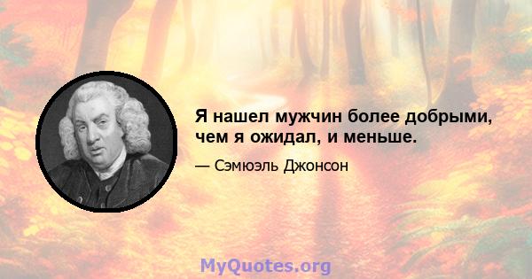 Я нашел мужчин более добрыми, чем я ожидал, и меньше.