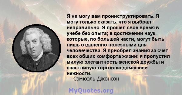 Я не могу вам проинструктировать. Я могу только сказать, что я выбрал неправильно. Я прошел свое время в учебе без опыта; в достижении наук, которые, по большей части, могут быть лишь отдаленно полезными для