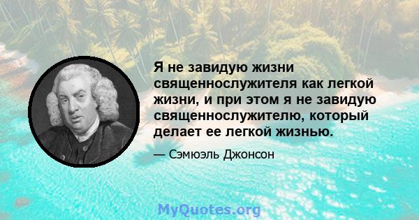 Я не завидую жизни священнослужителя как легкой жизни, и при этом я не завидую священнослужителю, который делает ее легкой жизнью.