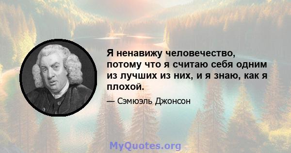 Я ненавижу человечество, потому что я считаю себя одним из лучших из них, и я знаю, как я плохой.