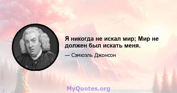 Я никогда не искал мир; Мир не должен был искать меня.