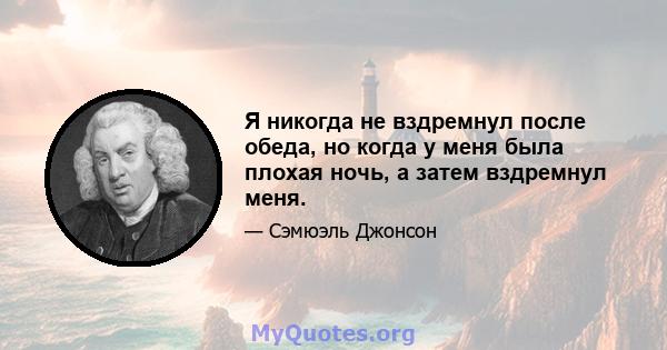 Я никогда не вздремнул после обеда, но когда у меня была плохая ночь, а затем вздремнул меня.