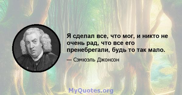 Я сделал все, что мог, и никто не очень рад, что все его пренебрегали, будь то так мало.