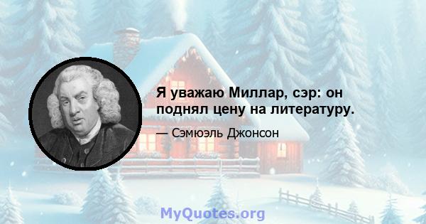 Я уважаю Миллар, сэр: он поднял цену на литературу.