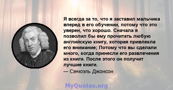 Я всегда за то, что я заставил мальчика вперед в его обучении, потому что это уверен, что хорошо. Сначала я позволил бы ему прочитать любую английскую книгу, которая привлекла его внимание; Потому что вы сделали много,