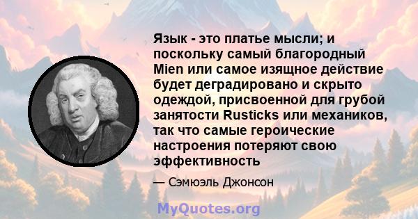 Язык - это платье мысли; и поскольку самый благородный Mien или самое изящное действие будет деградировано и скрыто одеждой, присвоенной для грубой занятости Rusticks или механиков, так что самые героические настроения