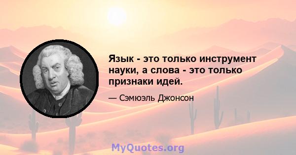 Язык - это только инструмент науки, а слова - это только признаки идей.