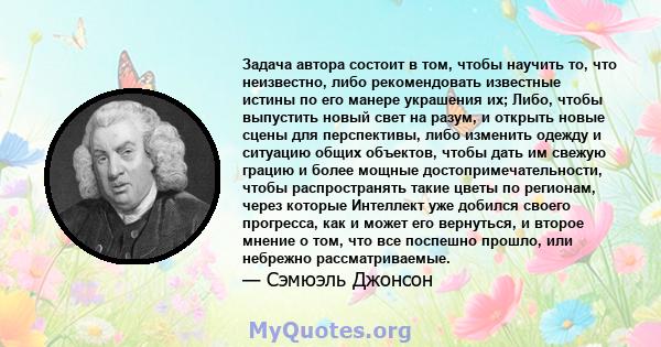 Задача автора состоит в том, чтобы научить то, что неизвестно, либо рекомендовать известные истины по его манере украшения их; Либо, чтобы выпустить новый свет на разум, и открыть новые сцены для перспективы, либо