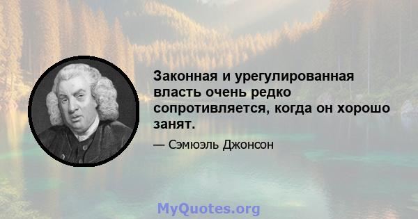 Законная и урегулированная власть очень редко сопротивляется, когда он хорошо занят.