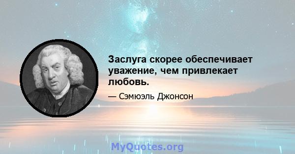 Заслуга скорее обеспечивает уважение, чем привлекает любовь.