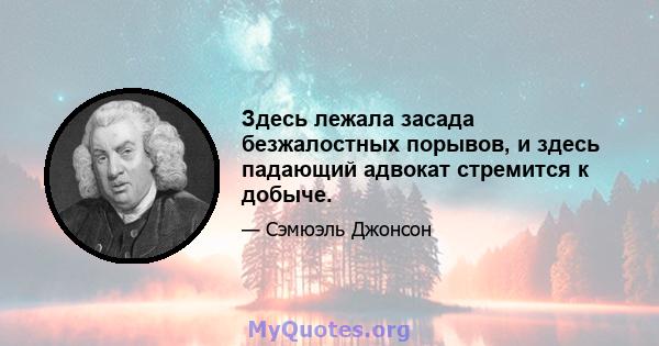 Здесь лежала засада безжалостных порывов, и здесь падающий адвокат стремится к добыче.