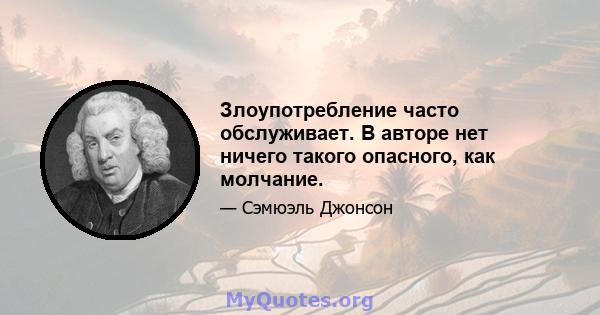 Злоупотребление часто обслуживает. В авторе нет ничего такого опасного, как молчание.