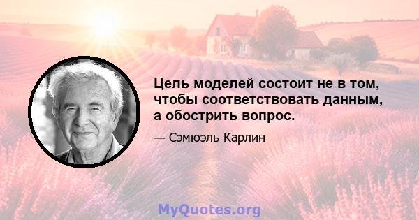 Цель моделей состоит не в том, чтобы соответствовать данным, а обострить вопрос.