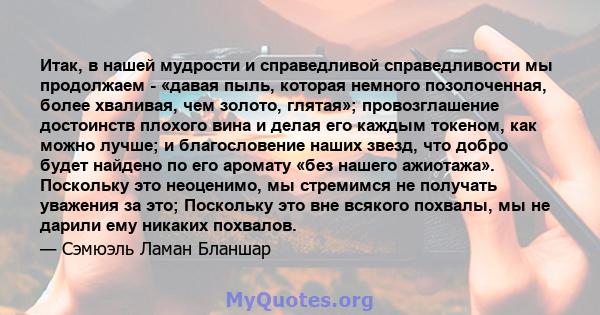 Итак, в нашей мудрости и справедливой справедливости мы продолжаем - «давая пыль, которая немного позолоченная, более хваливая, чем золото, глятая»; провозглашение достоинств плохого вина и делая его каждым токеном, как 