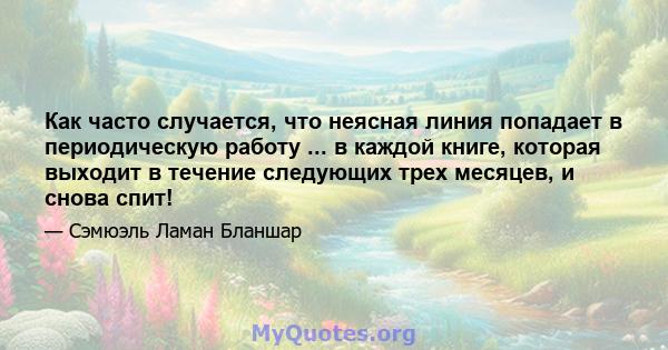 Как часто случается, что неясная линия попадает в периодическую работу ... в каждой книге, которая выходит в течение следующих трех месяцев, и снова спит!