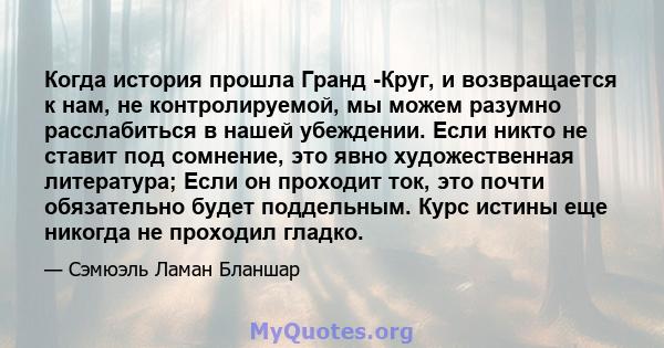 Когда история прошла Гранд -Круг, и возвращается к нам, не контролируемой, мы можем разумно расслабиться в нашей убеждении. Если никто не ставит под сомнение, это явно художественная литература; Если он проходит ток,