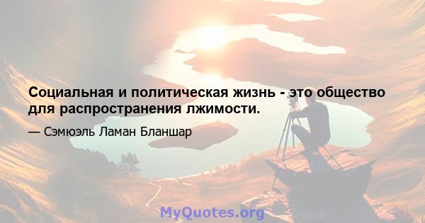 Социальная и политическая жизнь - это общество для распространения лжимости.