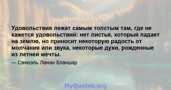 Удовольствия лежат самым толстым там, где не кажется удовольствий: нет листья, который падает на землю, но приносит некоторую радость от молчания или звука, некоторые духи, рожденные из летней мечты.