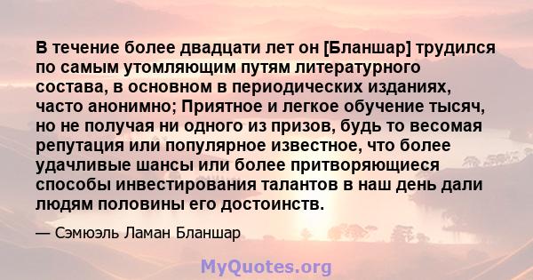 В течение более двадцати лет он [Бланшар] трудился по самым утомляющим путям литературного состава, в основном в периодических изданиях, часто анонимно; Приятное и легкое обучение тысяч, но не получая ни одного из