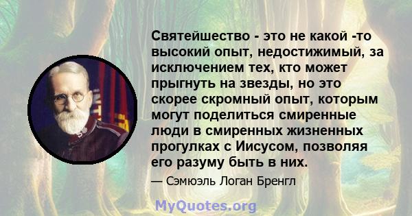 Святейшество - это не какой -то высокий опыт, недостижимый, за исключением тех, кто может прыгнуть на звезды, но это скорее скромный опыт, которым могут поделиться смиренные люди в смиренных жизненных прогулках с