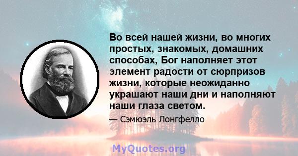 Во всей нашей жизни, во многих простых, знакомых, домашних способах, Бог наполняет этот элемент радости от сюрпризов жизни, которые неожиданно украшают наши дни и наполняют наши глаза светом.