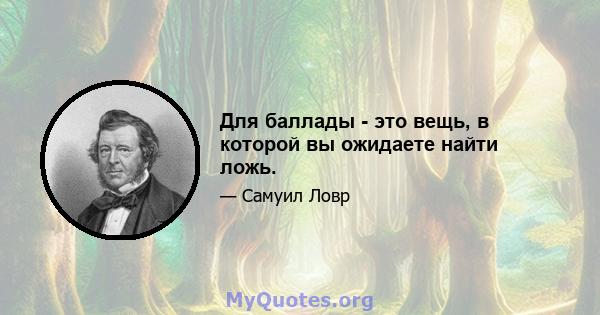 Для баллады - это вещь, в которой вы ожидаете найти ложь.