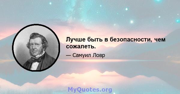 Лучше быть в безопасности, чем сожалеть.