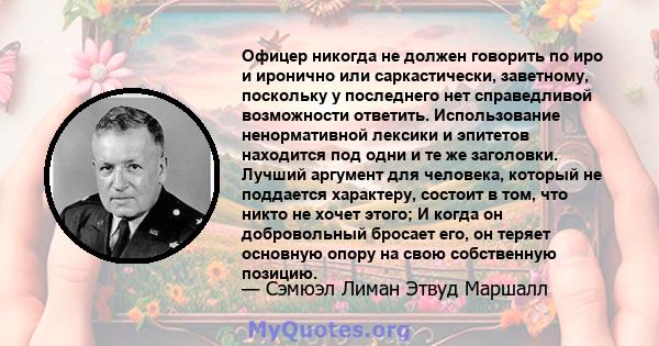 Офицер никогда не должен говорить по иро и иронично или саркастически, заветному, поскольку у последнего нет справедливой возможности ответить. Использование ненормативной лексики и эпитетов находится под одни и те же