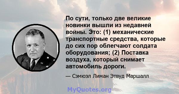 По сути, только две великие новинки вышли из недавней войны. Это: (1) механические транспортные средства, которые до сих пор облегчают солдата оборудования; (2) Поставка воздуха, который снимает автомобиль дороги.