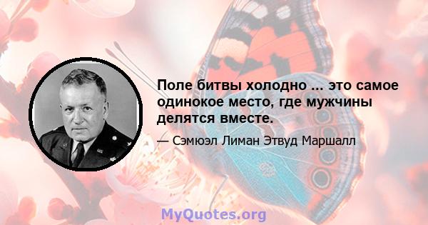 Поле битвы холодно ... это самое одинокое место, где мужчины делятся вместе.