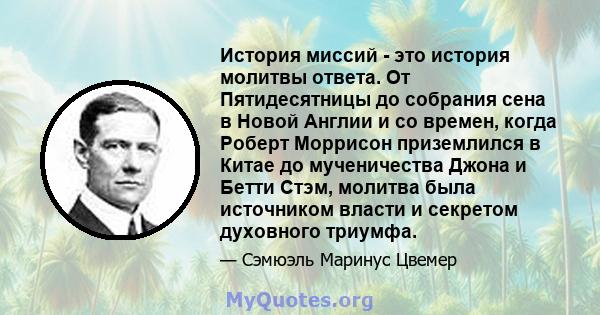 История миссий - это история молитвы ответа. От Пятидесятницы до собрания сена в Новой Англии и со времен, когда Роберт Моррисон приземлился в Китае до мученичества Джона и Бетти Стэм, молитва была источником власти и