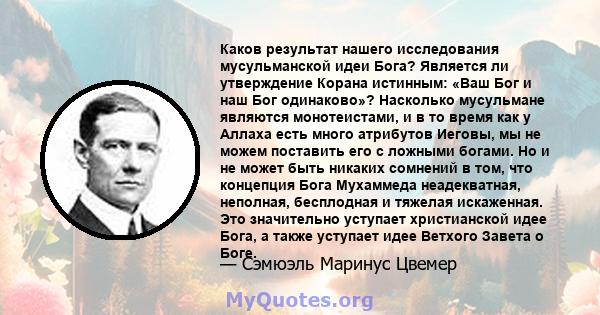 Каков результат нашего исследования мусульманской идеи Бога? Является ли утверждение Корана истинным: «Ваш Бог и наш Бог одинаково»? Насколько мусульмане являются монотеистами, и в то время как у Аллаха есть много