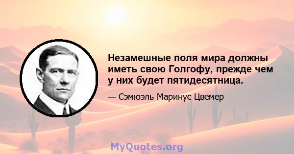 Незамешные поля мира должны иметь свою Голгофу, прежде чем у них будет пятидесятница.